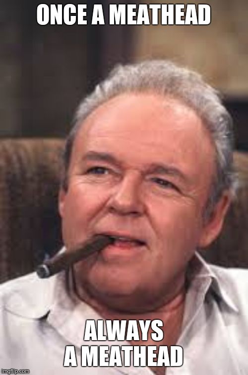 Archie Bunker | ONCE A MEATHEAD ALWAYS A MEATHEAD | image tagged in archie bunker | made w/ Imgflip meme maker