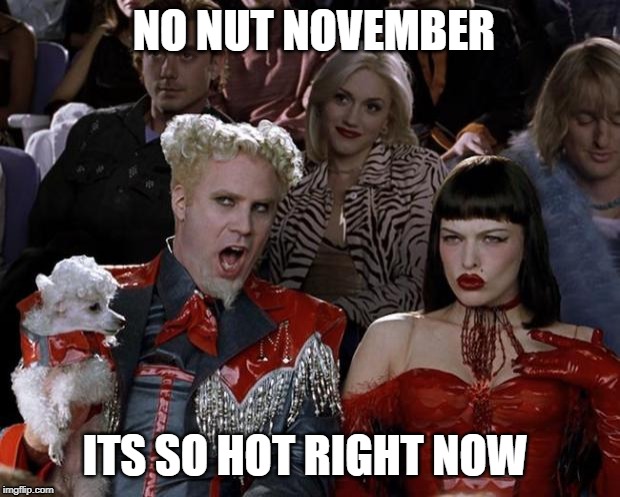 Mugatu So Hot Right Now | NO NUT NOVEMBER; ITS SO HOT RIGHT NOW | image tagged in memes,mugatu so hot right now | made w/ Imgflip meme maker