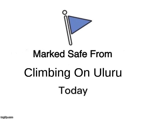 Climbing Uluru Is Now Banned | Climbing On Uluru | image tagged in memes,marked safe from,climbing,australia,banned | made w/ Imgflip meme maker