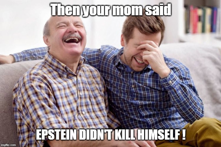 Then Your Mom Said | Then your mom said; EPSTEIN DIDN'T KILL HIMSELF ! | image tagged in father son laugh,funny memes,political meme,jeffrey epstein,laughter | made w/ Imgflip meme maker