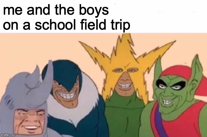 Me And The Boys Meme | me and the boys on a school field trip | image tagged in memes,me and the boys | made w/ Imgflip meme maker