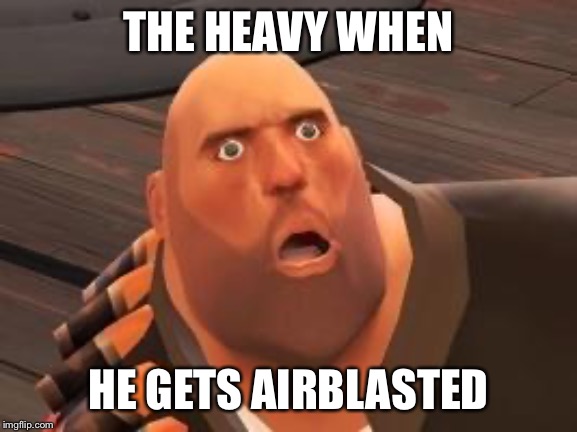 TF2 Heavy | THE HEAVY WHEN; HE GETS AIRBLASTED | image tagged in tf2 heavy | made w/ Imgflip meme maker