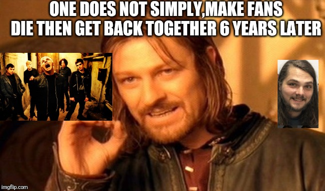One Does Not Simply | ONE DOES NOT SIMPLY,MAKE FANS DIE THEN GET BACK TOGETHER 6 YEARS LATER | image tagged in memes,one does not simply | made w/ Imgflip meme maker
