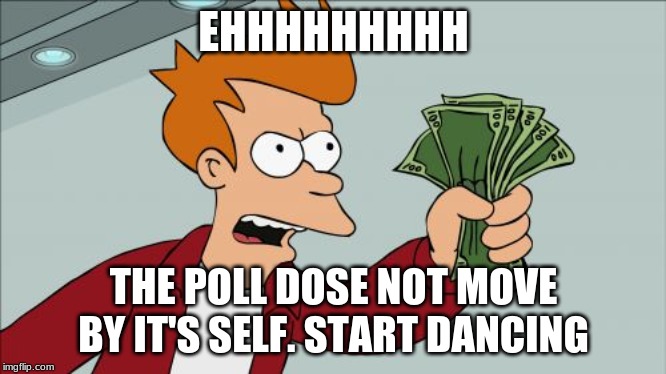 Shut Up And Take My Money Fry | EHHHHHHHHH; THE POLL DOSE NOT MOVE BY IT'S SELF. START DANCING | image tagged in memes,shut up and take my money fry | made w/ Imgflip meme maker