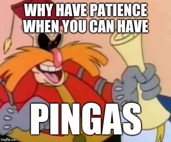 Pingas | WHY HAVE PATIENCE WHEN YOU CAN HAVE; PINGAS | image tagged in funny memes,pingas memes,memes,funny,pingas | made w/ Imgflip meme maker