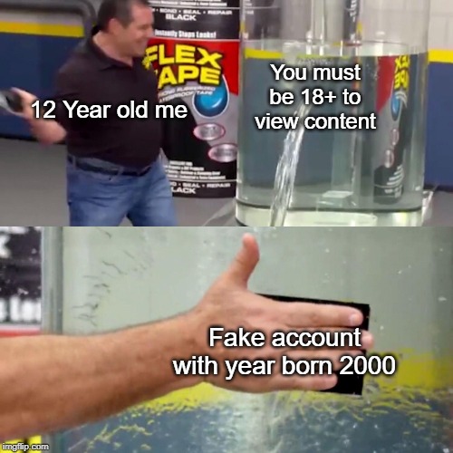 We've all done this... | You must be 18+ to view content; 12 Year old me; Fake account with year born 2000 | image tagged in phil swift flex tape,fake account,content,funny,me | made w/ Imgflip meme maker