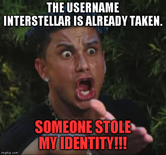 DJ Pauly D Meme | THE USERNAME INTERSTELLAR IS ALREADY TAKEN. SOMEONE STOLE MY IDENTITY!!! | image tagged in memes,dj pauly d | made w/ Imgflip meme maker