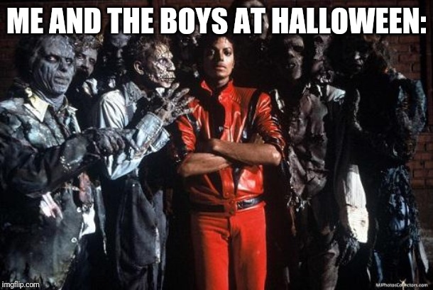 Michael Jackson Thriller | ME AND THE BOYS AT HALLOWEEN: | image tagged in michael jackson thriller | made w/ Imgflip meme maker