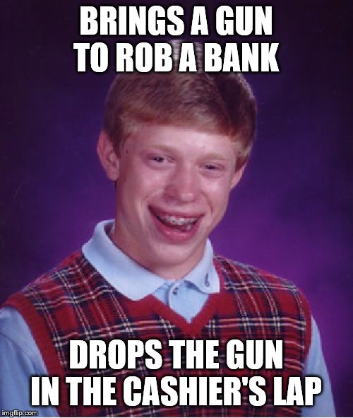 Bad Luck Brian Meme | BRINGS A GUN TO ROB A BANK DROPS THE GUN IN THE CASHIER'S LAP | image tagged in memes,bad luck brian | made w/ Imgflip meme maker