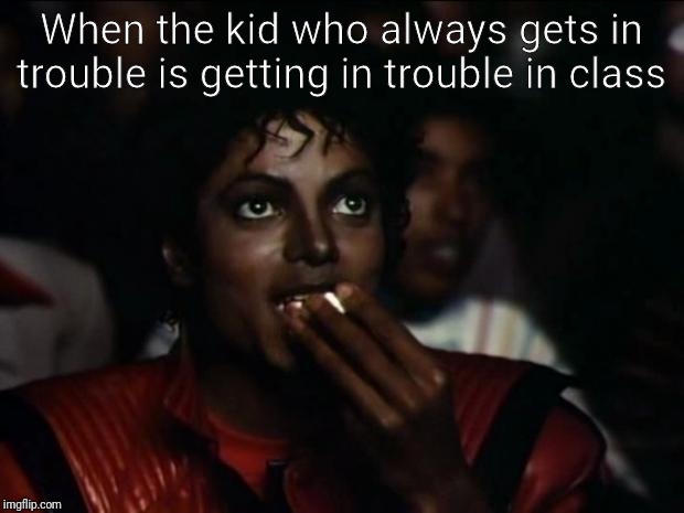 Michael Jackson Popcorn Meme | When the kid who always gets in trouble is getting in trouble in class | image tagged in memes,michael jackson popcorn | made w/ Imgflip meme maker