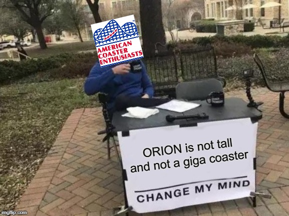 ACE when see Orion in person. | ORION is not tall and not a giga coaster | image tagged in memes,change my mind,roller coaster | made w/ Imgflip meme maker