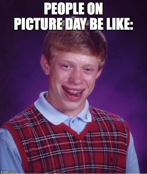 Bad Luck Brian Meme | PEOPLE ON PICTURE DAY BE LIKE: | image tagged in memes,bad luck brian | made w/ Imgflip meme maker