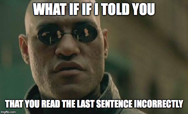 Matrix Morpheus Meme | WHAT IF IF I TOLD YOU; THAT YOU READ THE LAST SENTENCE INCORRECTLY | image tagged in memes,matrix morpheus | made w/ Imgflip meme maker