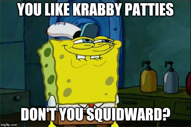Don't You Squidward Meme | YOU LIKE KRABBY PATTIES; DON'T YOU SQUIDWARD? | image tagged in memes,dont you squidward | made w/ Imgflip meme maker