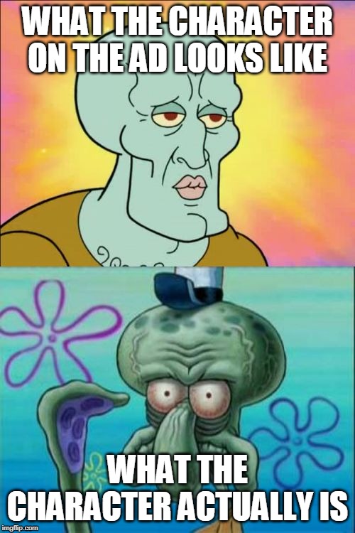 Squidward Meme | WHAT THE CHARACTER ON THE AD LOOKS LIKE; WHAT THE CHARACTER ACTUALLY IS | image tagged in memes,squidward | made w/ Imgflip meme maker