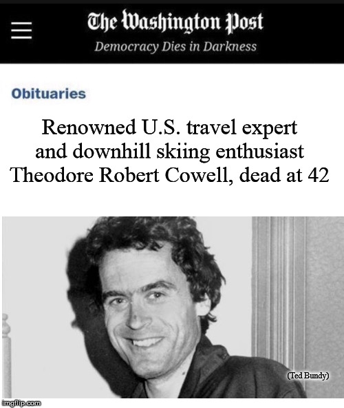 Washington Post Obituary Template | Renowned U.S. travel expert and downhill skiing enthusiast Theodore Robert Cowell, dead at 42; (Ted Bundy) | image tagged in washington post obituary template | made w/ Imgflip meme maker