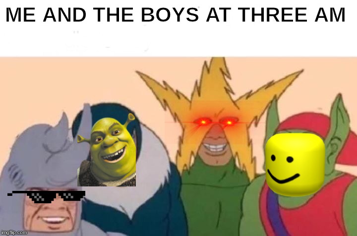 Me And The Boys Meme | ME AND THE BOYS AT THREE AM | image tagged in memes,me and the boys | made w/ Imgflip meme maker