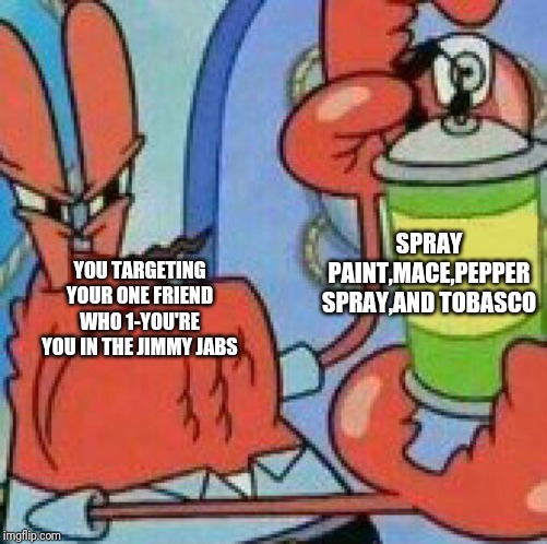 Mr.Krabs Spray template | SPRAY PAINT,MACE,PEPPER SPRAY,AND TOBASCO; YOU TARGETING YOUR ONE FRIEND WHO 1-YOU'RE YOU IN THE JIMMY JABS | image tagged in mrkrabs spray template | made w/ Imgflip meme maker