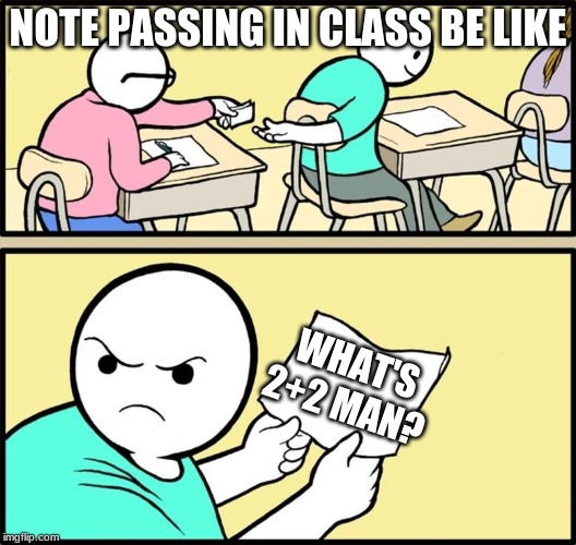 Note passing | NOTE PASSING IN CLASS BE LIKE; WHAT'S 2+2 MAN? | image tagged in note passing | made w/ Imgflip meme maker