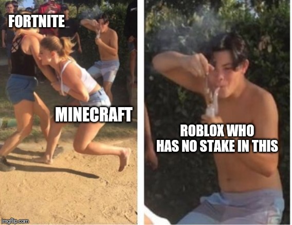 Girls fighting while guy rips a bong | FORTNITE; MINECRAFT; ROBLOX WHO HAS NO STAKE IN THIS | image tagged in girls fighting while guy rips a bong | made w/ Imgflip meme maker