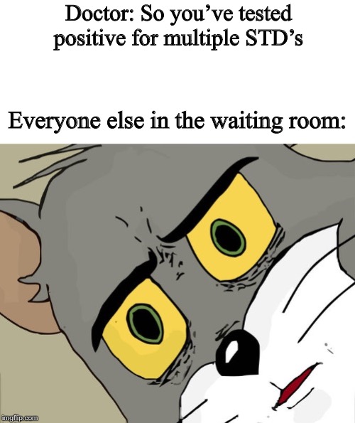 Unsettled Tom blank | Doctor: So you’ve tested positive for multiple STD’s; Everyone else in the waiting room: | image tagged in unsettled tom blank | made w/ Imgflip meme maker