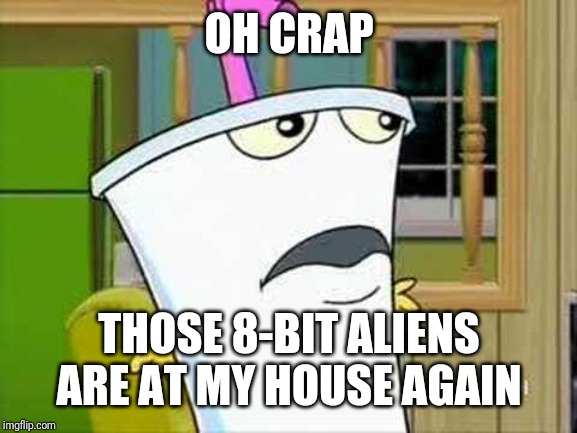 master shake | OH CRAP THOSE 8-BIT ALIENS ARE AT MY HOUSE AGAIN | image tagged in master shake | made w/ Imgflip meme maker