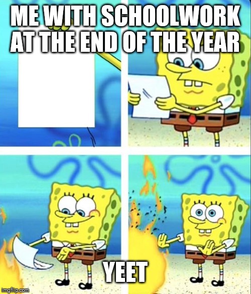 Spongebob yeet | ME WITH SCHOOLWORK AT THE END OF THE YEAR; YEET | image tagged in spongebob yeet | made w/ Imgflip meme maker