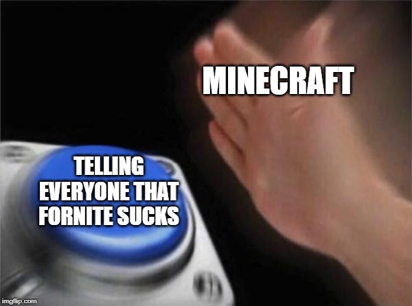 Blank Nut Button | MINECRAFT; TELLING EVERYONE THAT FORNITE SUCKS | image tagged in memes,blank nut button | made w/ Imgflip meme maker