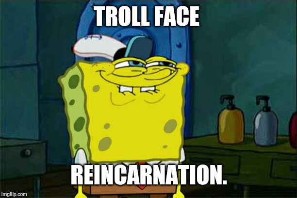 Don't You Squidward | TROLL FACE; REINCARNATION. | image tagged in memes,dont you squidward | made w/ Imgflip meme maker