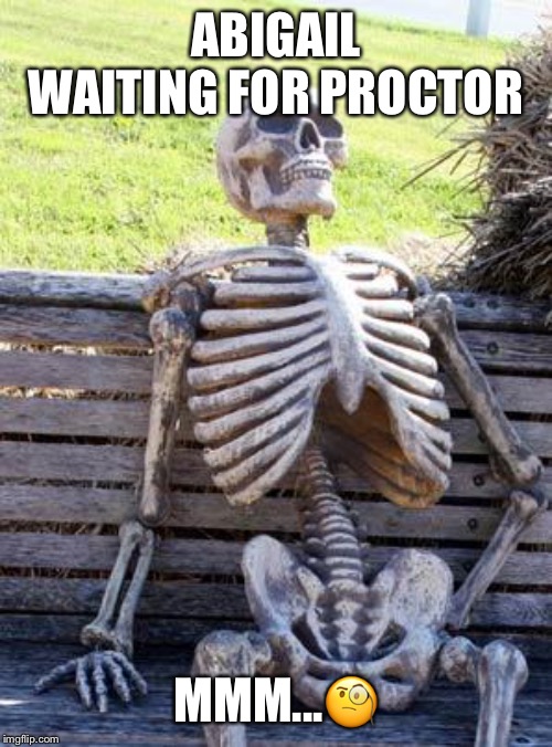 Waiting Skeleton | ABIGAIL WAITING FOR PROCTOR; MMM...🧐 | image tagged in memes,waiting skeleton | made w/ Imgflip meme maker