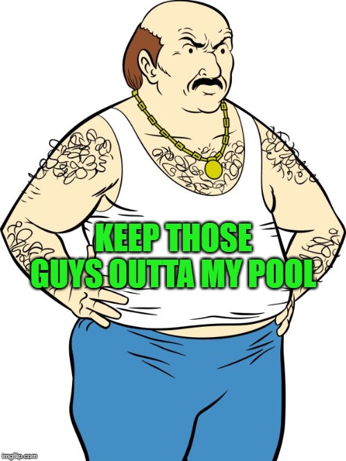 KEEP THOSE GUYS OUTTA MY POOL | made w/ Imgflip meme maker