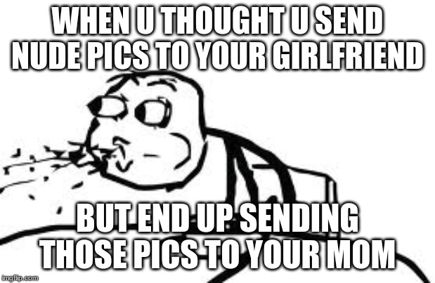 Cereal Guy Spitting Meme | WHEN U THOUGHT U SEND NUDE PICS TO YOUR GIRLFRIEND; BUT END UP SENDING THOSE PICS TO YOUR MOM | image tagged in memes,cereal guy spitting | made w/ Imgflip meme maker