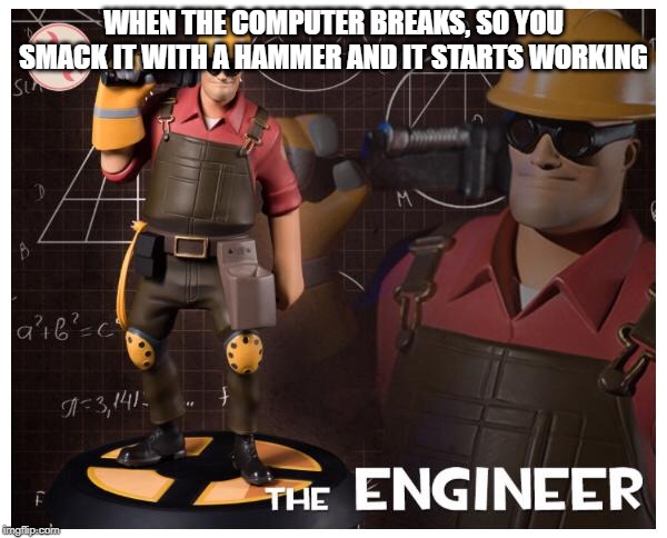 The engineer | WHEN THE COMPUTER BREAKS, SO YOU SMACK IT WITH A HAMMER AND IT STARTS WORKING | image tagged in the engineer | made w/ Imgflip meme maker