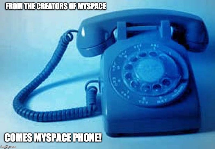 Myphone | FROM THE CREATORS OF MYSPACE; COMES MYSPACE PHONE! | image tagged in myspace,memes,phone | made w/ Imgflip meme maker
