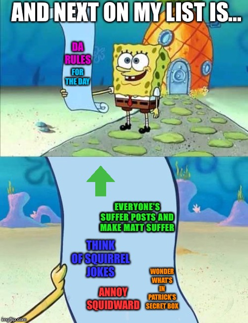 SpongeBob’s Daily Rules | AND NEXT ON MY LIST IS... DA RULES; FOR THE DAY; EVERYONE’S SUFFER POSTS AND MAKE MATT SUFFER; THINK OF SQUIRREL JOKES; WONDER WHAT’S IN PATRICK’S SECRET BOX; ANNOY SQUIDWARD | image tagged in spongebob's list of,spongebob,spongebob squarepants,patrick star,squidward,MakeMeSuffer | made w/ Imgflip meme maker