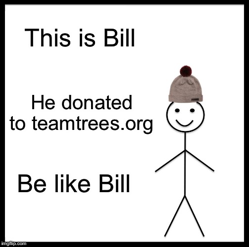 Be Like Bill Meme | This is Bill; He donated to teamtrees.org; Be like Bill | image tagged in memes,be like bill | made w/ Imgflip meme maker