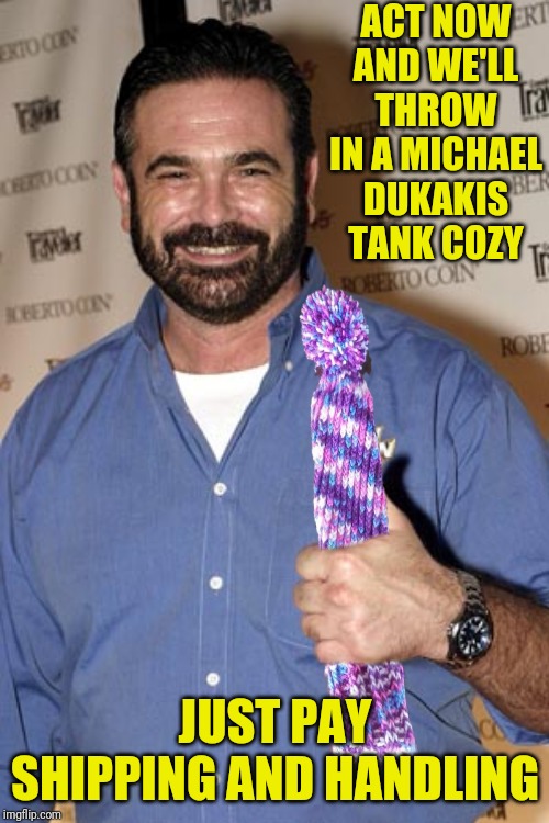ACT NOW AND WE'LL THROW IN A MICHAEL DUKAKIS TANK COZY JUST PAY SHIPPING AND HANDLING | made w/ Imgflip meme maker