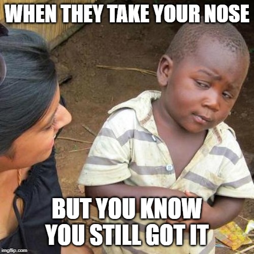 Third World Skeptical Kid Meme | WHEN THEY TAKE YOUR NOSE; BUT YOU KNOW YOU STILL GOT IT | image tagged in memes,third world skeptical kid | made w/ Imgflip meme maker