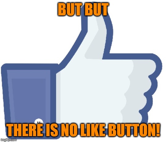 Facebook Like Button | BUT BUT THERE IS NO LIKE BUTTON! | image tagged in facebook like button | made w/ Imgflip meme maker