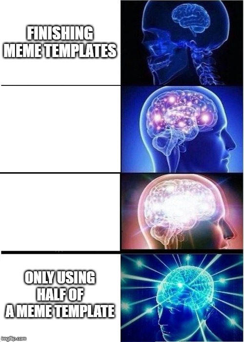 Expanding Brain Meme | FINISHING MEME TEMPLATES; ONLY USING HALF OF A MEME TEMPLATE | image tagged in memes,expanding brain | made w/ Imgflip meme maker