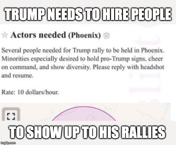 Ads appeared on Craigslist | TRUMP NEEDS TO HIRE PEOPLE; TO SHOW UP TO HIS RALLIES | image tagged in donald trump is an idiot,impeach trump | made w/ Imgflip meme maker