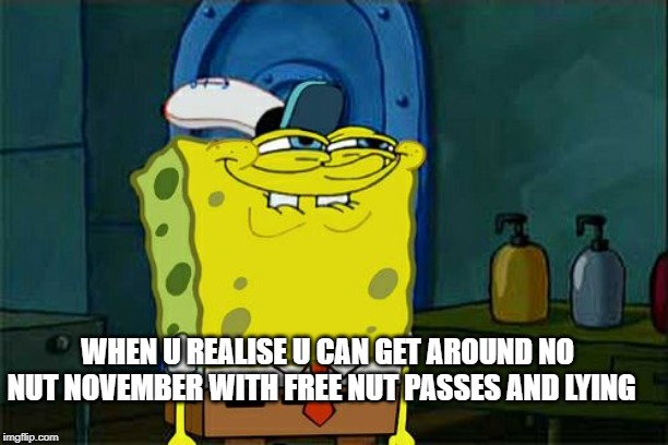 Don't You Squidward | WHEN U REALISE U CAN GET AROUND NO NUT NOVEMBER WITH FREE NUT PASSES AND LYING | image tagged in memes,dont you squidward | made w/ Imgflip meme maker