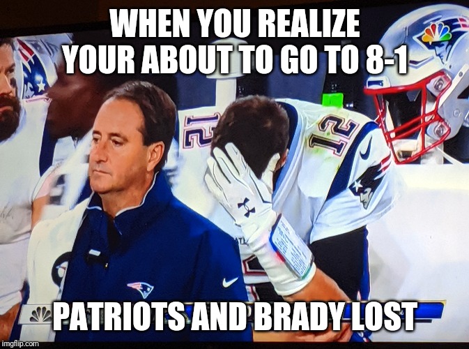 WHEN YOU REALIZE YOUR ABOUT TO GO TO 8-1; PATRIOTS AND BRADY LOST | image tagged in patriots,tom brady | made w/ Imgflip meme maker