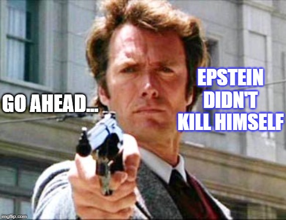 Dirty harry | EPSTEIN DIDN'T KILL HIMSELF; GO AHEAD... | image tagged in dirty harry | made w/ Imgflip meme maker