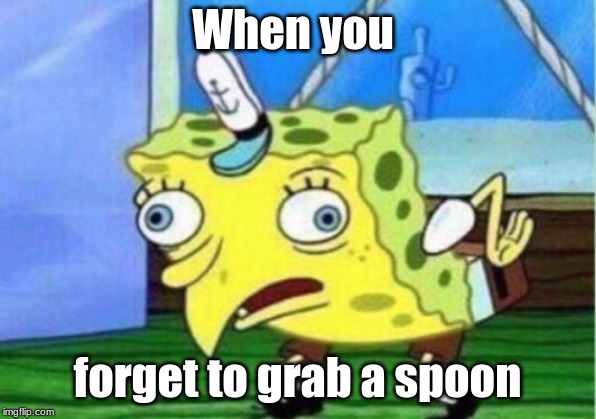 Mocking Spongebob | When you; forget to grab a spoon | image tagged in memes,mocking spongebob | made w/ Imgflip meme maker