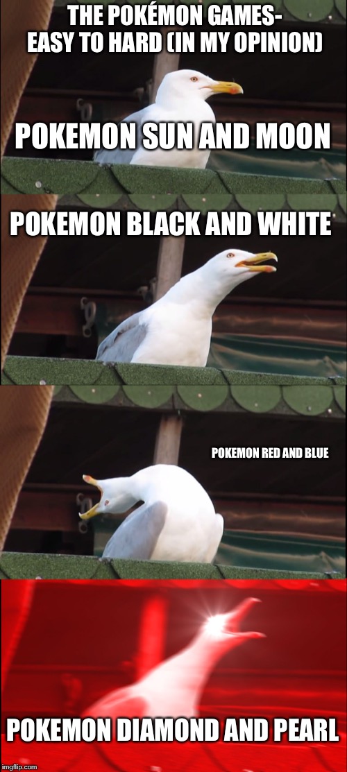 Inhaling Seagull | THE POKÉMON GAMES- EASY TO HARD (IN MY OPINION); POKEMON SUN AND MOON; POKEMON BLACK AND WHITE; POKEMON RED AND BLUE; POKEMON DIAMOND AND PEARL | image tagged in memes,inhaling seagull | made w/ Imgflip meme maker