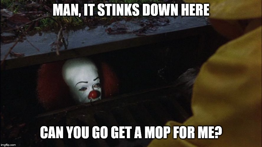 it clown in sewer | MAN, IT STINKS DOWN HERE CAN YOU GO GET A MOP FOR ME? | image tagged in it clown in sewer | made w/ Imgflip meme maker