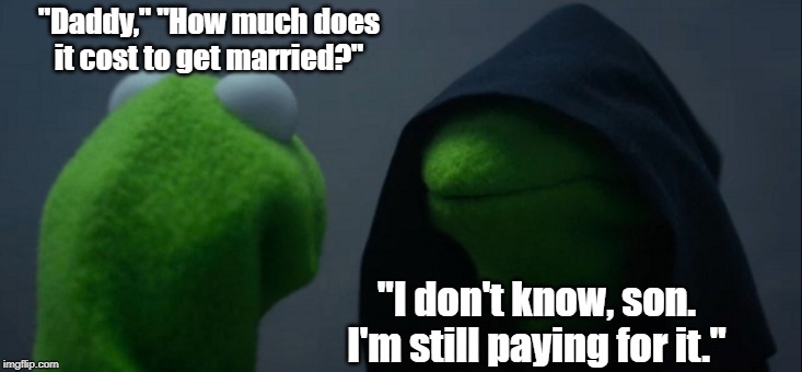 Evil Kermit | "Daddy," "How much does it cost to get married?"; "I don't know, son. I'm still paying for it." | image tagged in memes,evil kermit | made w/ Imgflip meme maker