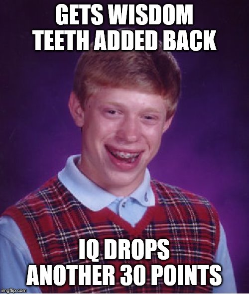 Bad Luck Brian Meme | GETS WISDOM TEETH ADDED BACK IQ DROPS ANOTHER 30 POINTS | image tagged in memes,bad luck brian | made w/ Imgflip meme maker