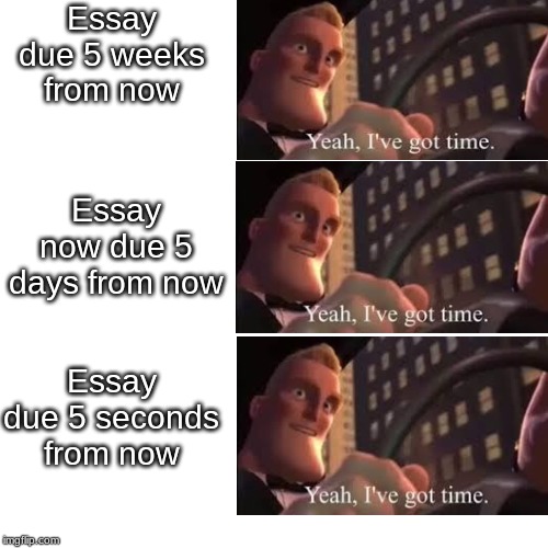 School Students Be like | Essay due 5 weeks from now; Essay now due 5 days from now; Essay due 5 seconds from now | image tagged in school meme | made w/ Imgflip meme maker